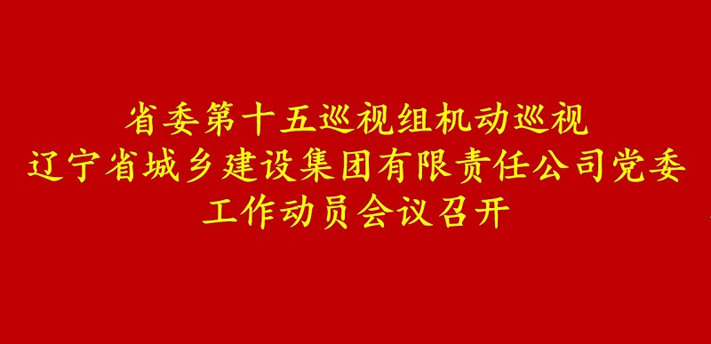 省委第十五巡视组机动巡视辽宁省3044永利集团有限责任公司党委工作动员会召开